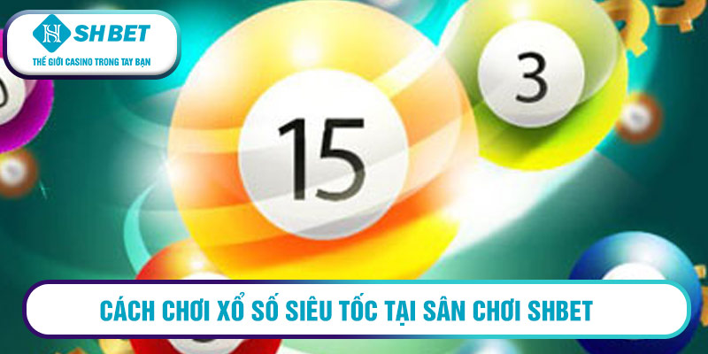 Cách chơi xổ số siêu tốc tại sân chơi SHBET
