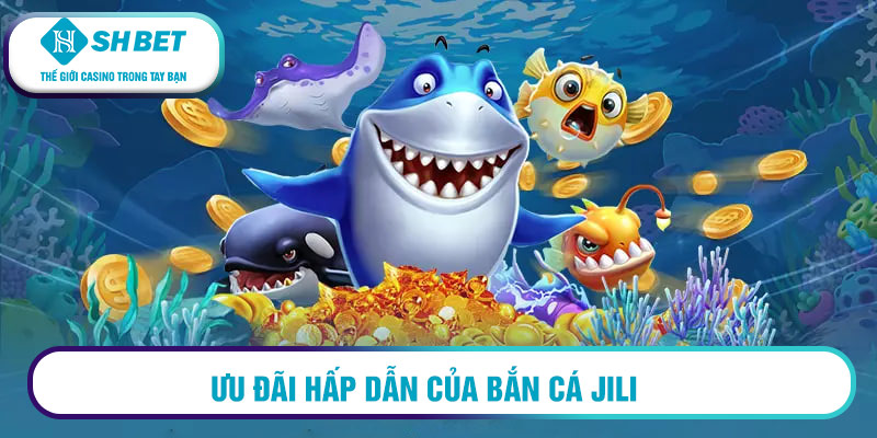 Ưu đãi hấp dẫn của bắn cá Jili